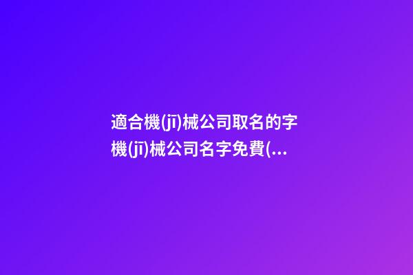 適合機(jī)械公司取名的字 機(jī)械公司名字免費(fèi)-第1張-公司起名-玄機(jī)派